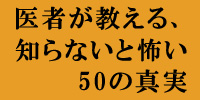 医者が教える、知らないと怖い50の真実